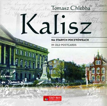 Okładka: Tomasz Chlebba - Kalisz na starych pocztówkach.  Kalisz in old postcards
