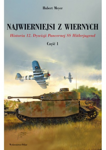 Okładka: Hubert Meyer - Najwierniejsi z wiernych - część 1. Historia 12. Dywizji Pancernej SS Hitlerjugend