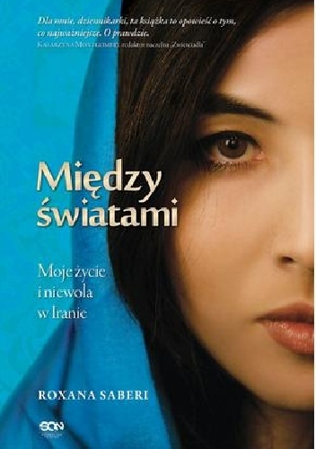 Okładka: Roxana Saberi - Między światami. Moje życie i niewola w Iranie