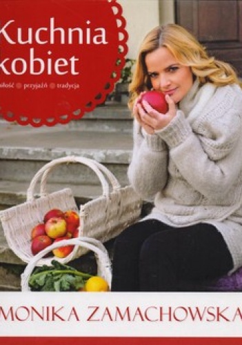 Okładka: Monika Zamachowska - Kuchnia kobiet. Miłość, przyjaźń,  tradycja