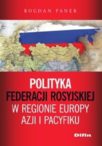 Okładka: Bogdan Panek - Polityka Federacji Rosyjskiej w regionie Europy, Azji i Pacyfiku