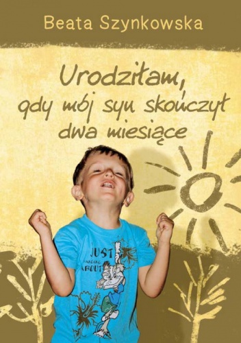 Okładka: Beata Szynkowska - Urodziłam, gdy mój syn skończył dwa miesiące