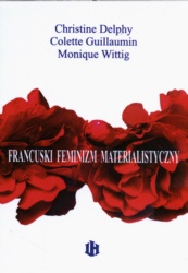 Monique Wittig - Francuski feminizm materialistyczny. Wybór tekstów Colette Guillaumin, Christine Delphy, Monique Wittig