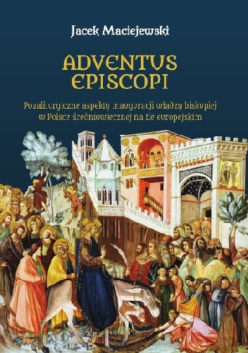Okładka: Jacek Maciejewski - Adventus episcopi. Pozaliturgiczne aspekty inauguracji władzy biskupiej w Polsce średniowiecznej na tle europejskim