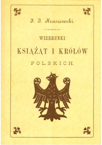 Józef Ignacy Kraszewski - Wizerunki książąt i królów polskich. Z 39 rycinami Ks. Pilatti'ego
