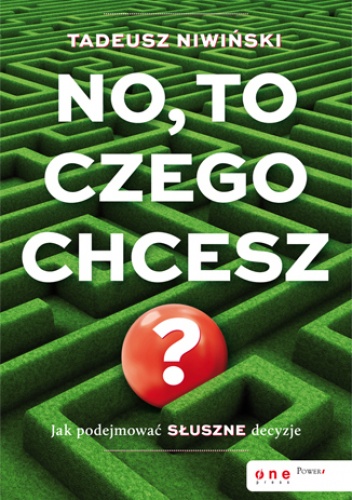 Okładka: Tadeusz Niwiński - No, to czego chcesz? Jak podejmować słuszne decyzje