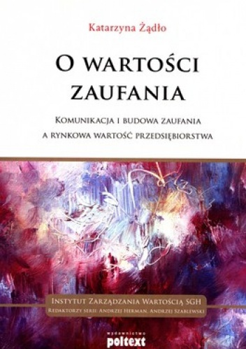 Okładka: Katarzyna Żądło - O wartości zaufania. Komunikacja i budowa zaufania a rynkowa wartość przedsiębiorstwa