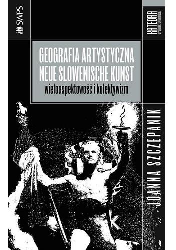 Okładka: Joanna Szczepanik - Geografia artystyczna Neue Slowenische Kunst