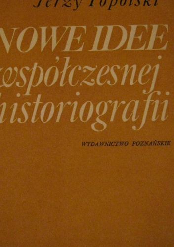 Okładka: Jerzy Topolski - Nowe idee współczesnej historiografii. O roli teorii w badaniach historycznych