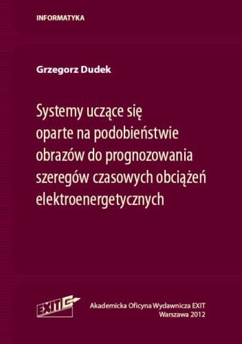 Okładka: Grzegorz Dudek - Systemy uczące się oparte na podobieństwie obrazów do prognozowania szeregów czasowych obciążeń elektroenergetycznych