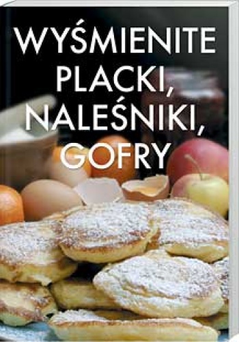 Okładka:  praca zbiorowa - Wyśmienite placki, naleśniki, gofry