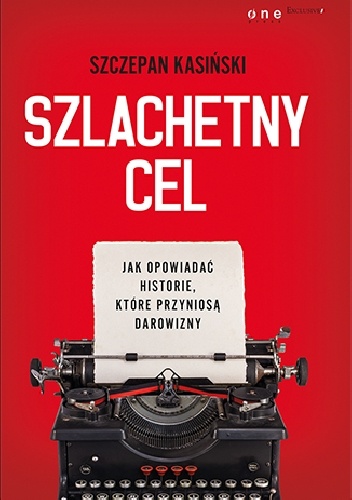 Okładka: Szczepan Kasiński - Szlachetny cel. Jak opowiadać historie, które przyniosą darowizny