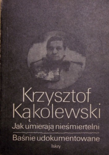 Okładka: Krzysztof Kąkolewski - Jak umierają nieśmiertelni / Baśnie udokumentowane