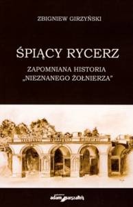 Okładka: Zbigniew Girzyński - Śpiący rycerz. Zapomniana historia „Nieznanego Żołnierza”