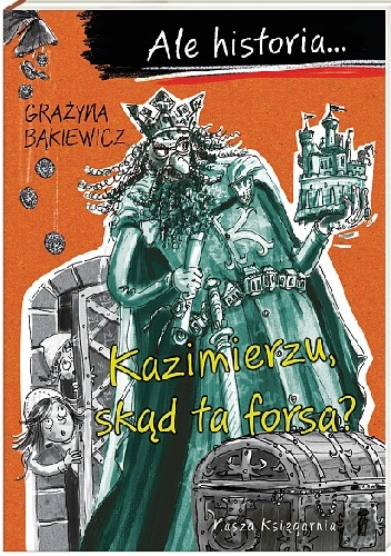 Okładka: Grażyna Bąkiewicz - Ale historia… Kazimierzu, skąd ta forsa?
