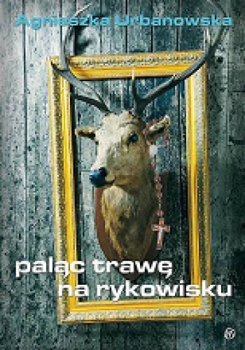Okładka: Agnieszka Urbanowska - Paląc trawę na rykowisku