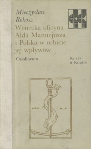 Okładka: Mieczysław Rokosz - Wenecka oficyna Alda Manucjusza i Polska w orbicie jej wpływów