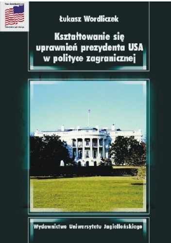 Okładka: Łukasz Wordliczek - Kształtowanie się uprawnień prezydenta USA w polityce zagranicznej