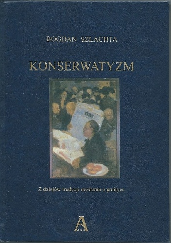 Okładka: Bogdan Szlachta - Konserwatyzm. Z dziejów tradycji myślenia o polityce