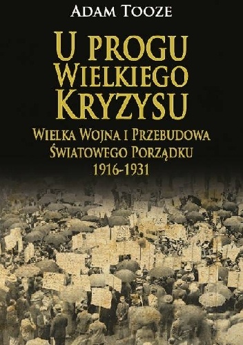 Okładka: Adam Tooze - U progu Wielkiego Kryzysu. Wielka Wojna i przebudowa światowego porządku 1916 - 1931.