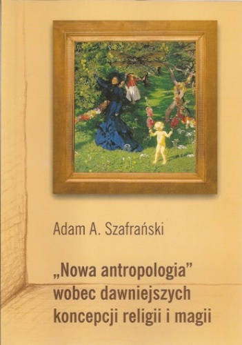 Okładka: Adam Szafrański - "Nowa antropologia" wobec dawniejszych koncepcji religii i magii