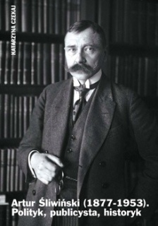 Okładka: Katarzyna Czekaj - Artur Śliwiński (1877-1953). Polityk, publicysta, historyk