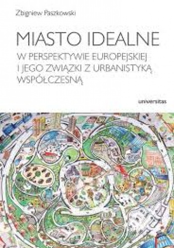 Okładka: Paszkowski Zbigniew - Miasto idealne w perspektywie europejskiej i jego związki z urbanistyką współczesną