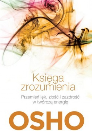 Okładka: Osho - Księga zrozumienia. Przemień lęk, złość i zazdrość w twórczą energię