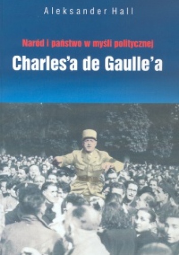 Okładka: Aleksander Hall - Naród i państwo w myśli politycznej de Gaulle'a