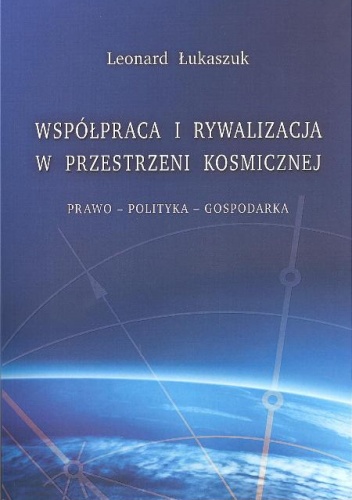 Okładka: Leonard Łukaszuk - Współpraca i rywalizacja w przestrzeni kosmicznej: prawo-polityka-gospodarka