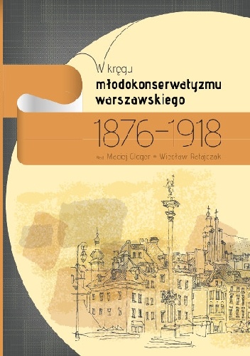Okładka: Maciej Gloger - W kręgu młodokonserwatyzmu warszawskiego 1876-1918