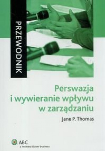Okładka: Jane P. Tomas - Perswazja i wywieranie wpływu w zarządzaniu. Przewodnik