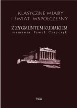 Okładka: Zygmunt Kubiak - Klasyczne miary i świat współczesny. Z Zygmuntem Kubiakiem rozmawia Paweł Czapczyk