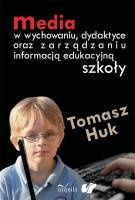 Okładka: Tomasz Huk - Media w wychowaniu, dydaktyce oraz zarządzaniu informacją edukacyjną szkoły