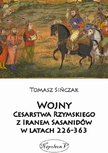 Okładka: Tomasz Sińczak - Wojny Cesarstwa Rzymskiego z Iranem Sasanidów w latach 226-363