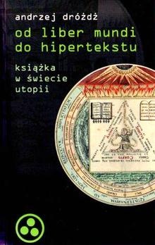 Okładka: Andrzej Dróżdż - Od liber mundi do hipertekstu. Książka w świecie utopii