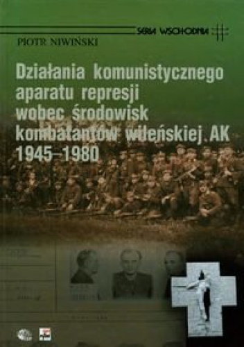 Okładka: Piotr Niwiński - Działania komunistycznego aparatu represji wobec środowisk kombatantów wileńskiej AK 1945-1980