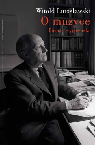 Okładka: Witold Lutosławski - O muzyce: pisma i wypowiedzi