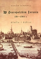Okładka: Stanisław Salmonowicz - W staropolskim Toruniu XVI-XVIII w. Studia i szkice