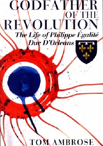 Okładka: Tom Ambrose - Godfather of the Revolution: The Life of Phillipe Egalité, Duc D’Orléans