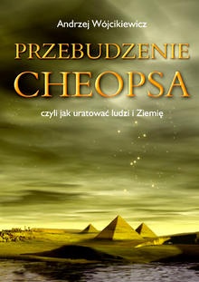 Okładka: Andrzej Wójcikiewicz - Przebudzenie Cheopsa czyli jak uratować ludzi i ziemię