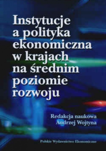 Okładka: Andrzej Wojtyna - Instytucje a polityka ekonomiczna w krajach na średnim poziomie rozwoju