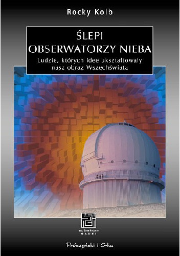 Okładka: Rocky Kolb - Ślepi obserwatorzy nieba. Ludzie, których idee ukształtowały nasz obraz Wszechświata