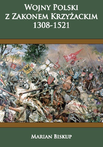 Okładka: Marian Biskup - Wojny Polski  z Zakonem Krzyżackim  (1308-1521)