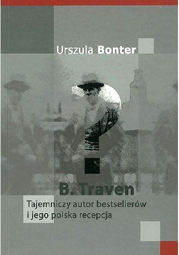 Okładka: Urszula Bonter - B. Traven. Tajemniczy autor bestsellerów i jego polska recepcja