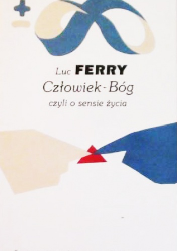 Okładka: Luc Ferry - Człowiek-Bóg, czyli o sensie życia