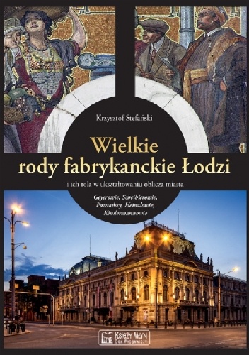 Okładka: Krzysztof Stefański - Wielkie rody fabrykanckie Łodzi i ich rola w ukształtowaniu oblicza miasta
