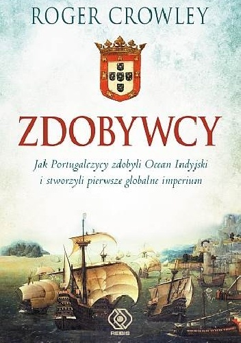 Okładka: Roger Crowley - Zdobywcy. Jak Portugalczycy zdobyli Ocean Indyjski i stworzyli pierwsze globalne imperium