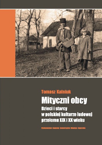 Okładka: Tomasz Kalniuk - Mityczni obcy. Dzieci i starcy w polskiej kulturze ludowej przełomu XIX i XX wieku