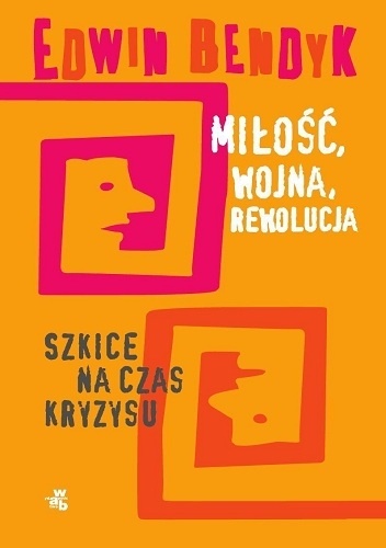 Okładka: Edwin Bendyk - Miłość, wojna, rewolucja. Szkice na czas kryzysu.